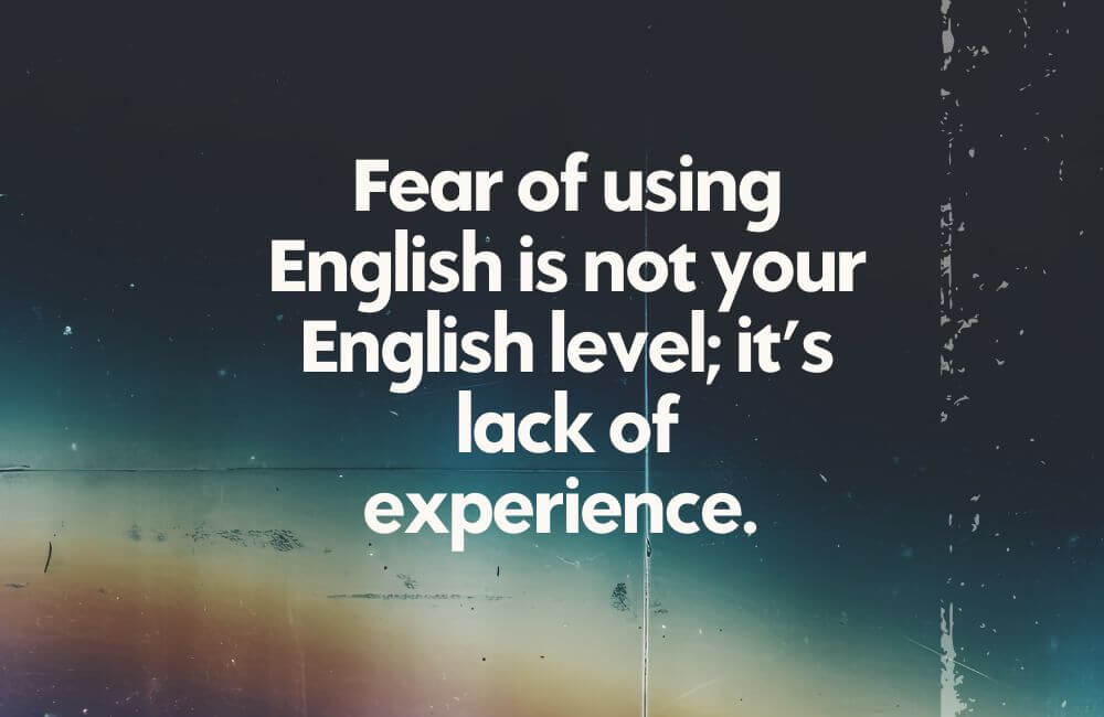 fear of using your english is just lack of expereince