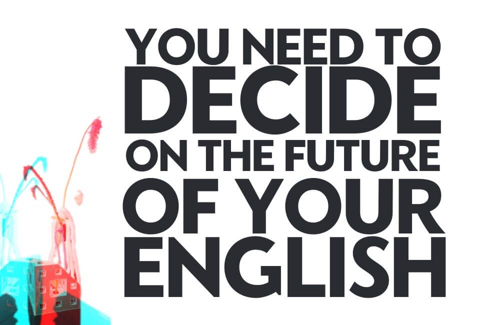 You need to decide on the future of your English