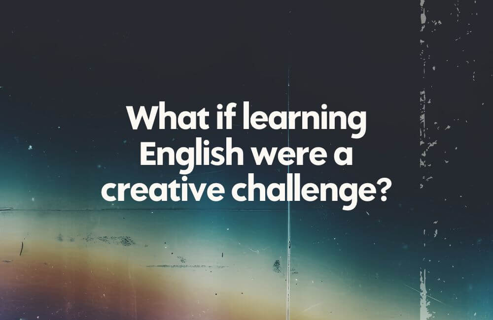 What if learning English was a creative challenge?
